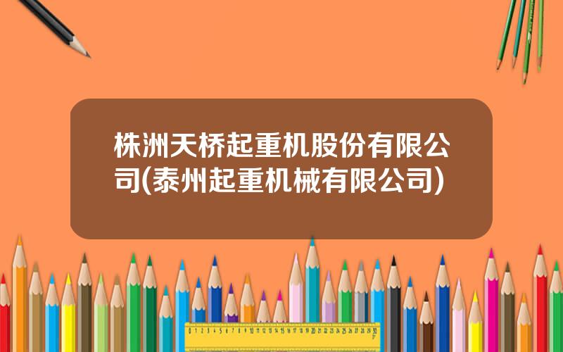 株洲天桥起重机股份有限公司(泰州起重机械有限公司)