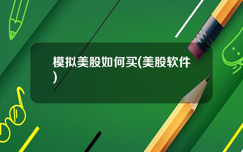 模拟美股如何买(美股软件)