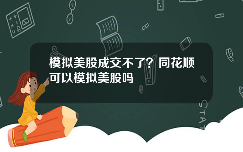 模拟美股成交不了？同花顺可以模拟美股吗