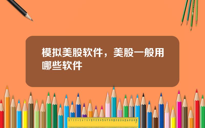 模拟美股软件，美股一般用哪些软件