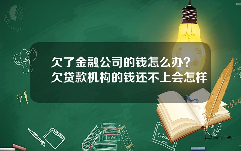 欠了金融公司的钱怎么办？欠贷款机构的钱还不上会怎样