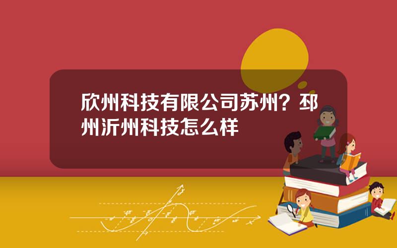 欣州科技有限公司苏州？邳州沂州科技怎么样