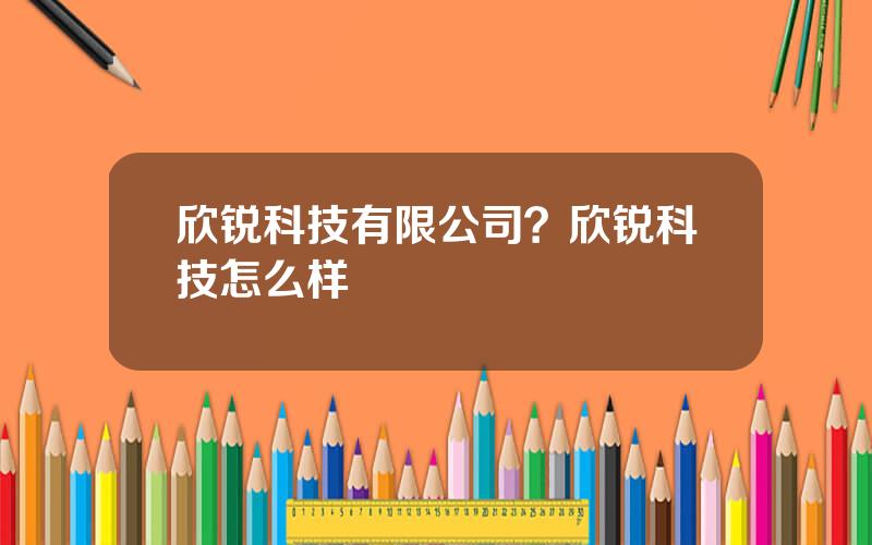 欣锐科技有限公司？欣锐科技怎么样