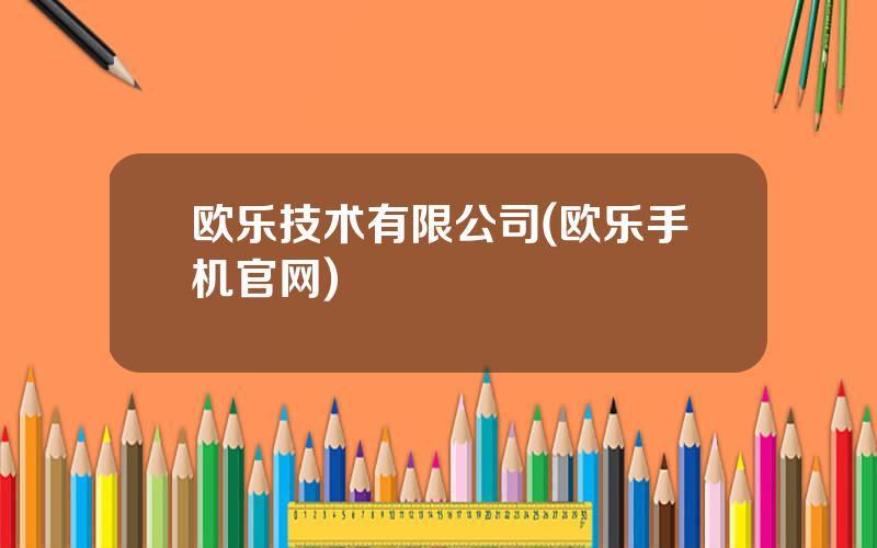 欧乐技术有限公司(欧乐手机官网)