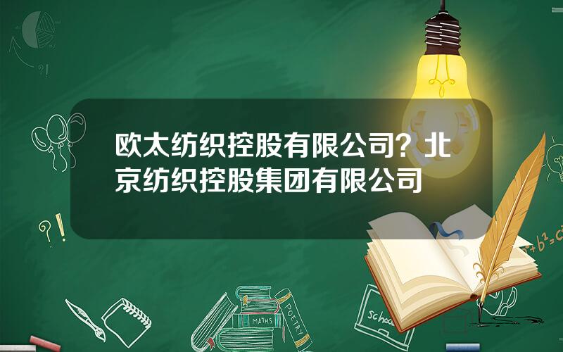 欧太纺织控股有限公司？北京纺织控股集团有限公司