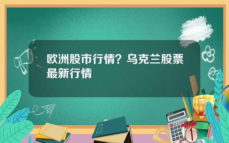 欧洲股市行情？乌克兰股票最新行情