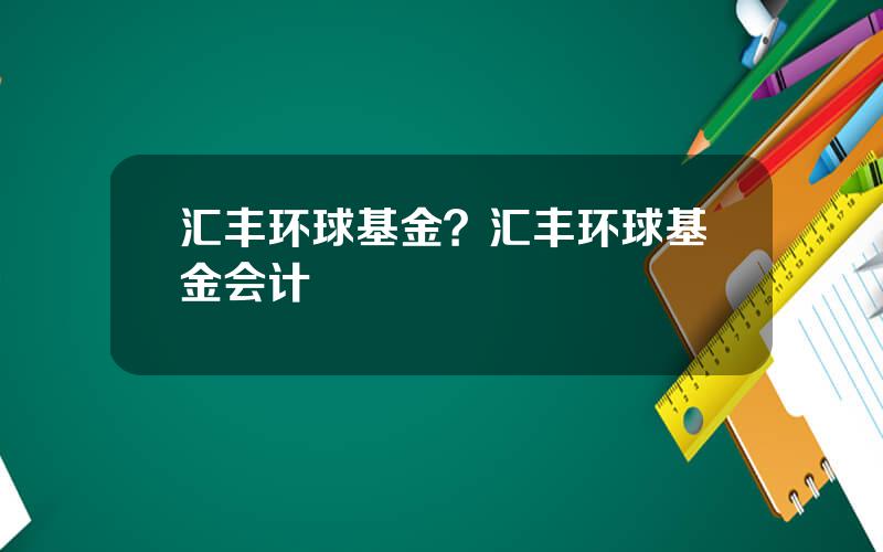 汇丰环球基金？汇丰环球基金会计