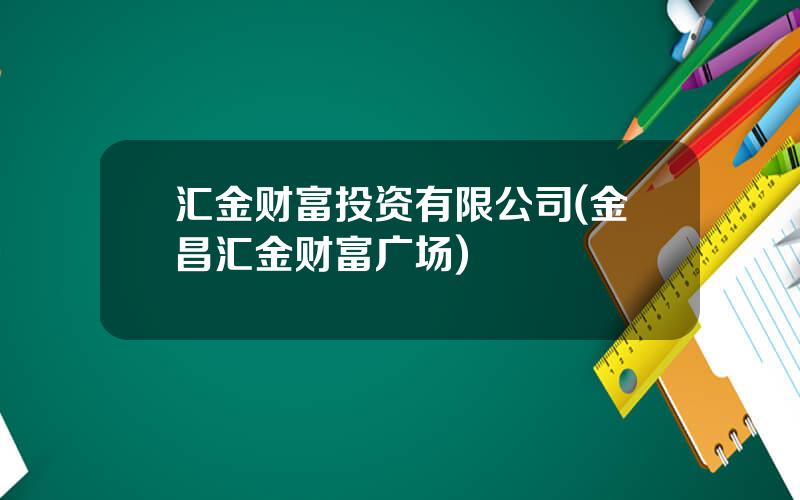 汇金财富投资有限公司(金昌汇金财富广场)