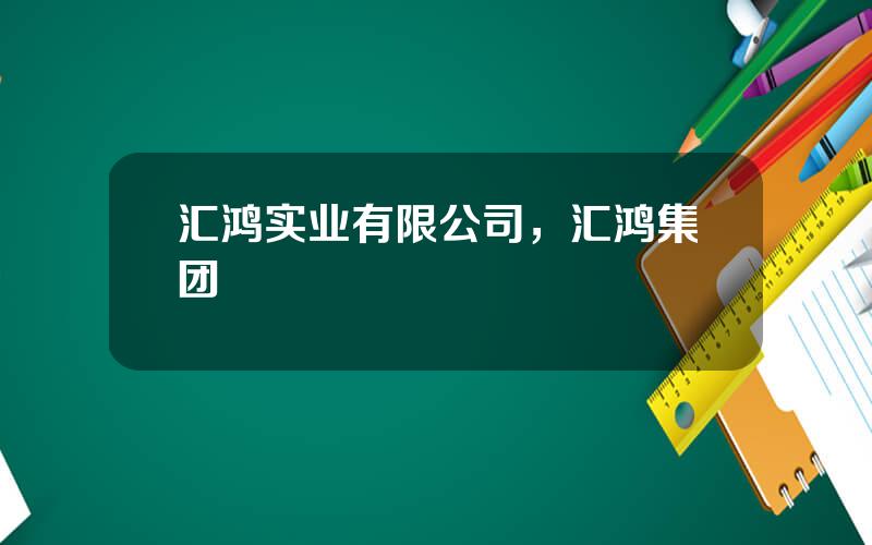 汇鸿实业有限公司，汇鸿集团