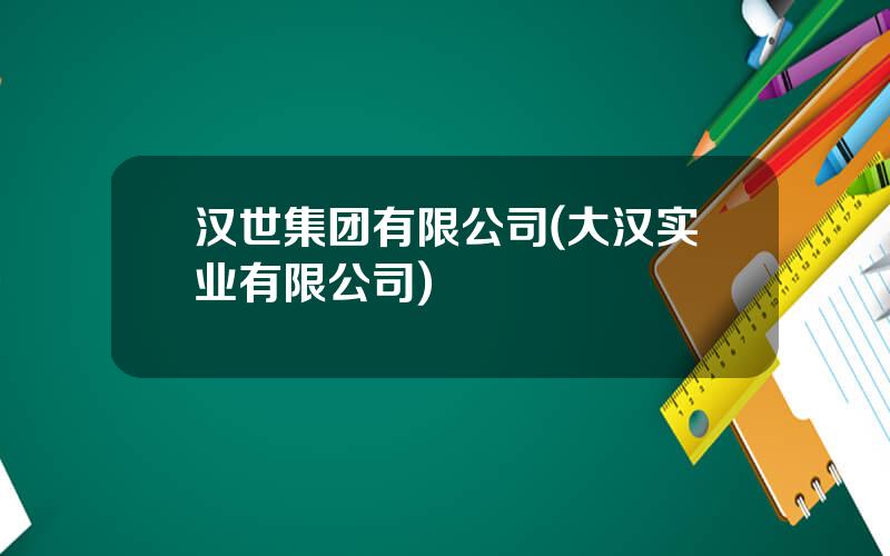 汉世集团有限公司(大汉实业有限公司)