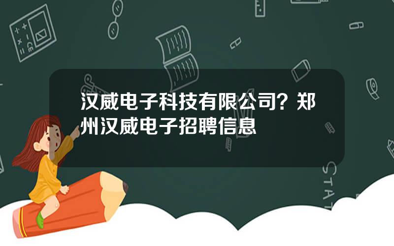 汉威电子科技有限公司？郑州汉威电子招聘信息