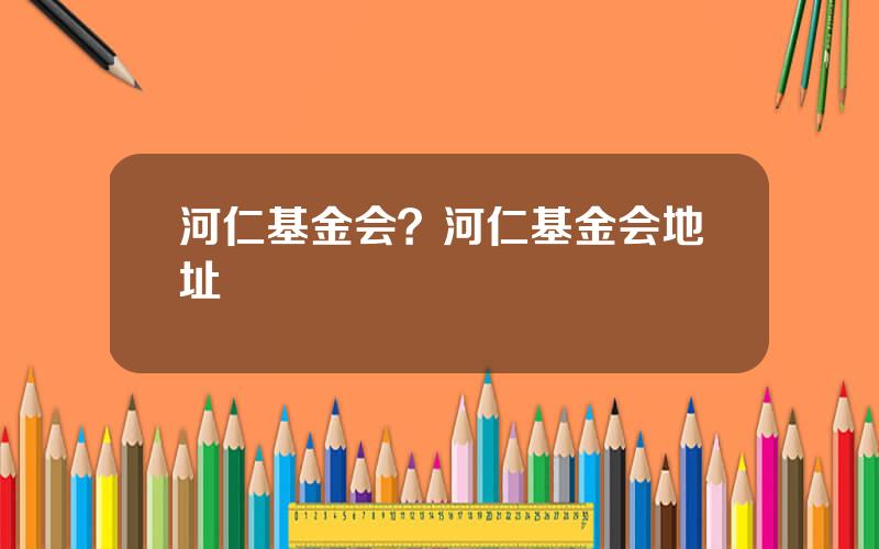河仁基金会？河仁基金会地址