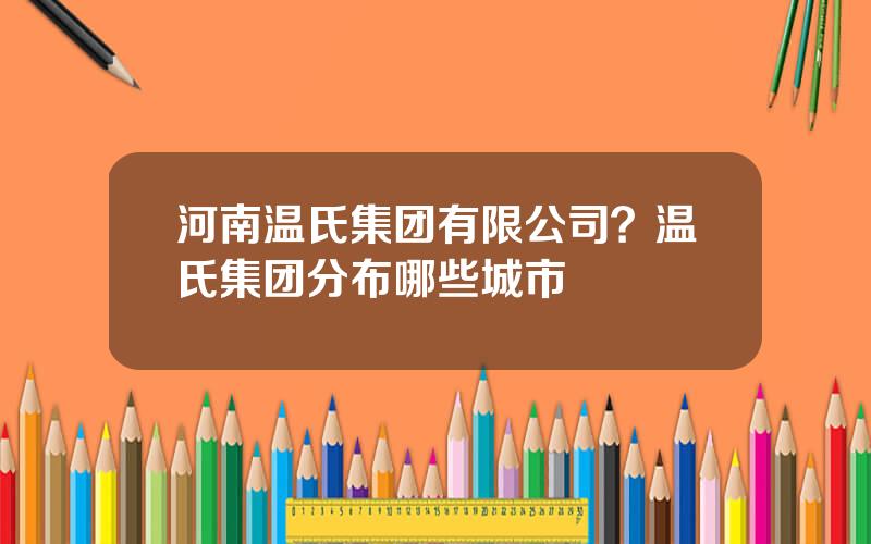 河南温氏集团有限公司？温氏集团分布哪些城市
