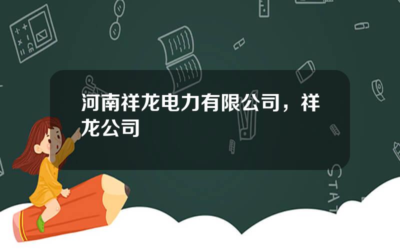 河南祥龙电力有限公司，祥龙公司
