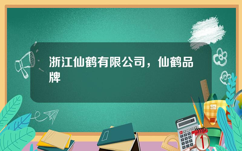 浙江仙鹤有限公司，仙鹤品牌