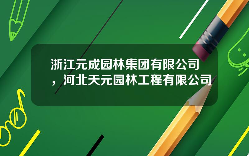 浙江元成园林集团有限公司，河北天元园林工程有限公司
