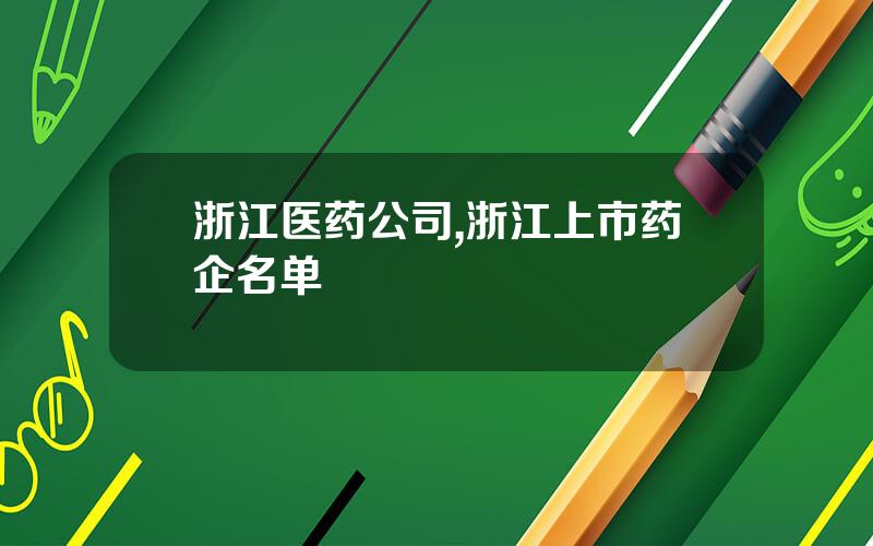 浙江医药公司,浙江上市药企名单