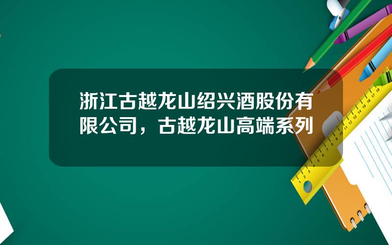 浙江古越龙山绍兴酒股份有限公司，古越龙山高端系列