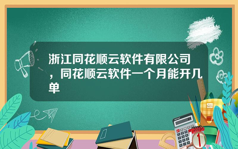 浙江同花顺云软件有限公司，同花顺云软件一个月能开几单