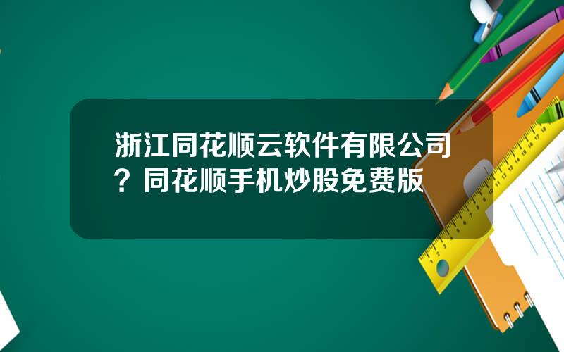 浙江同花顺云软件有限公司？同花顺手机炒股免费版