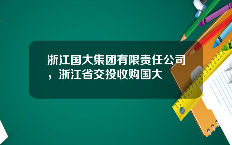 浙江国大集团有限责任公司，浙江省交投收购国大