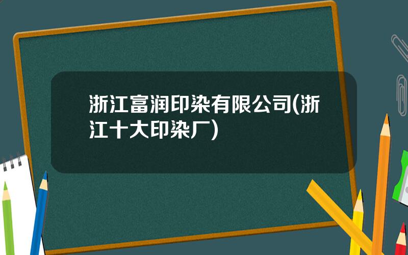 浙江富润印染有限公司(浙江十大印染厂)