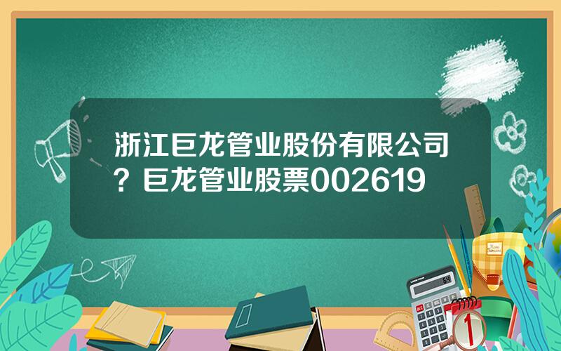 浙江巨龙管业股份有限公司？巨龙管业股票002619