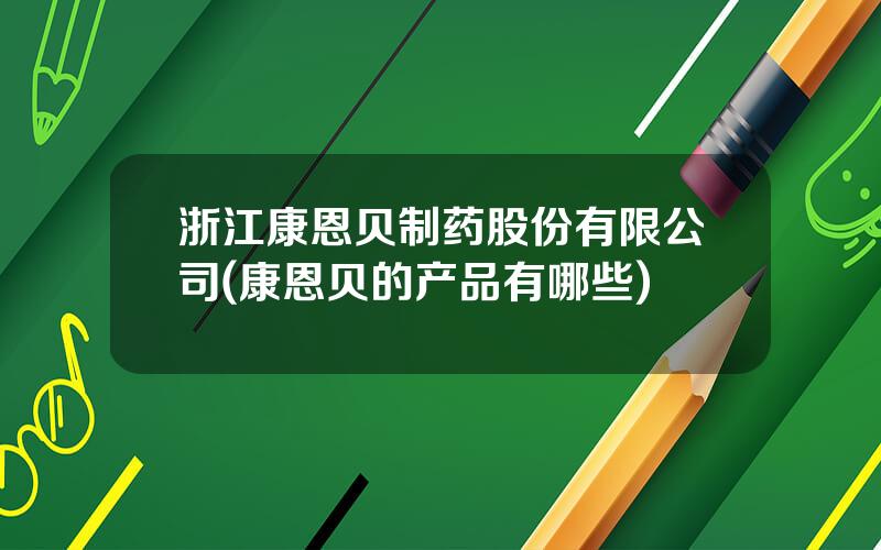 浙江康恩贝制药股份有限公司(康恩贝的产品有哪些)