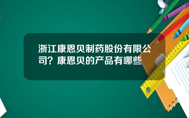 浙江康恩贝制药股份有限公司？康恩贝的产品有哪些