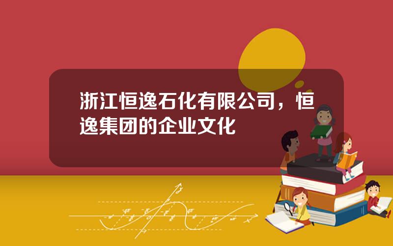 浙江恒逸石化有限公司，恒逸集团的企业文化