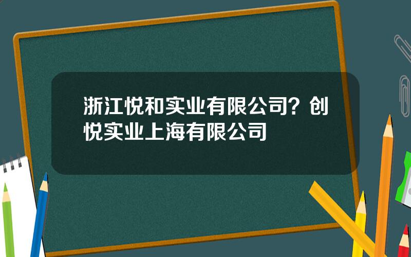 浙江悦和实业有限公司？创悦实业上海有限公司