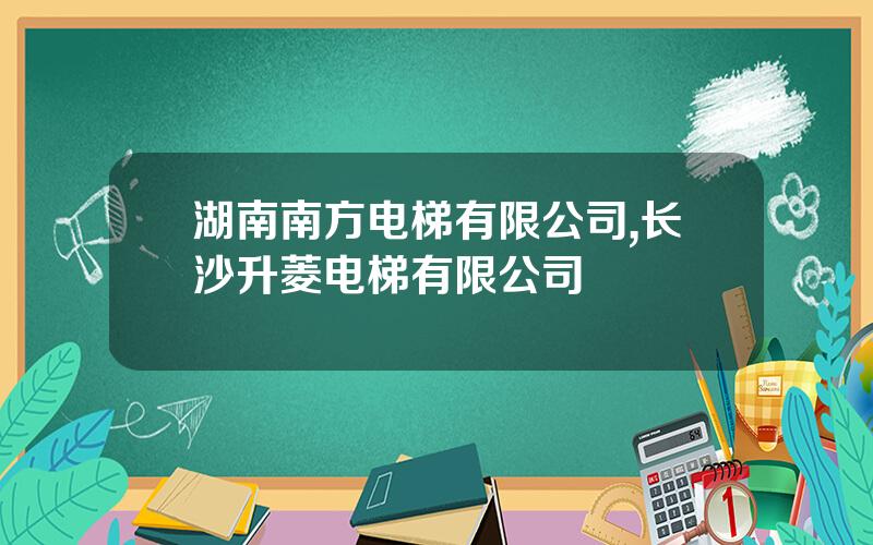 湖南南方电梯有限公司,长沙升菱电梯有限公司