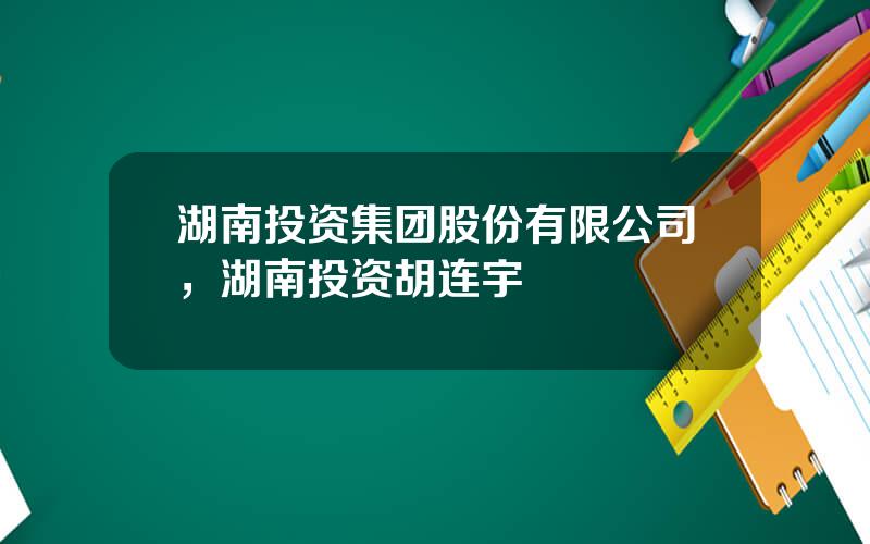 湖南投资集团股份有限公司，湖南投资胡连宇