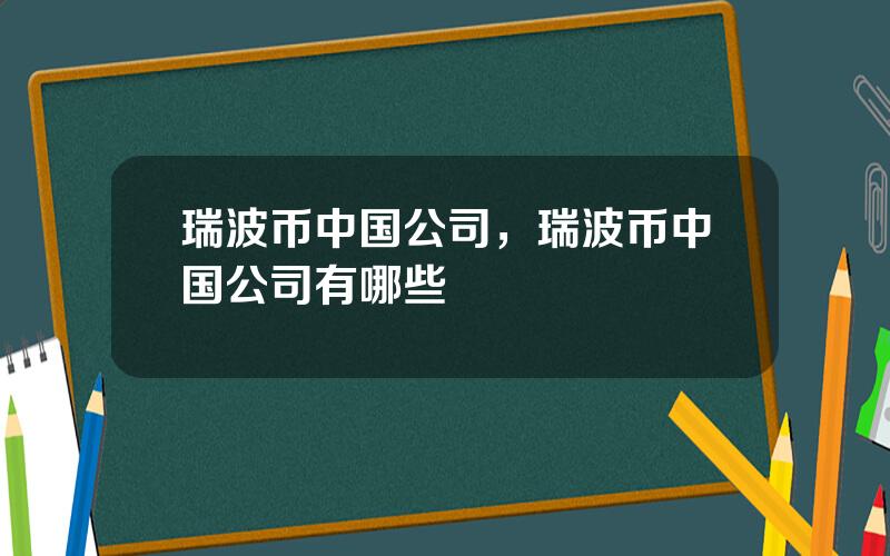 瑞波币中国公司，瑞波币中国公司有哪些