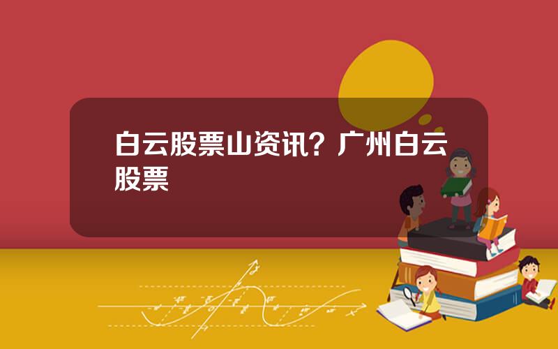 白云股票山资讯？广州白云股票
