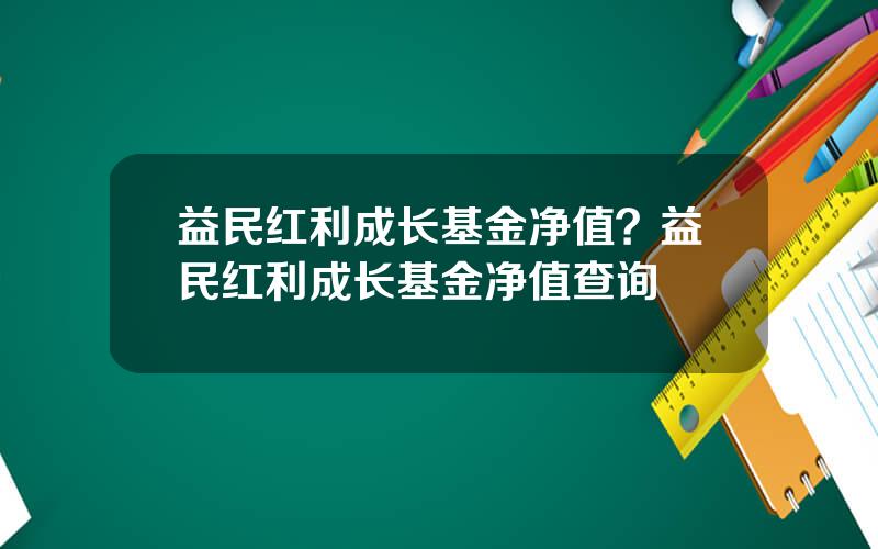 益民红利成长基金净值？益民红利成长基金净值查询