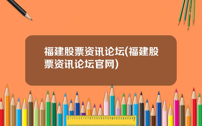 福建股票资讯论坛(福建股票资讯论坛官网)