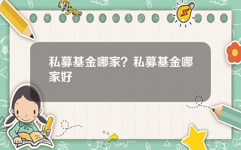 私募基金哪家？私募基金哪家好