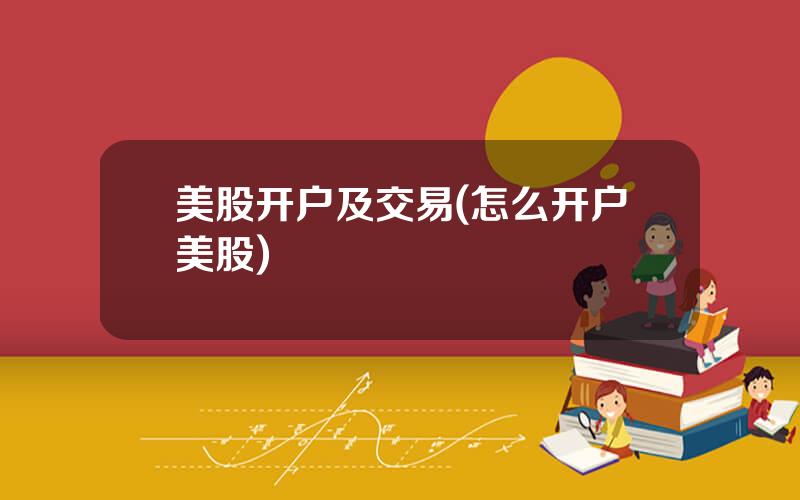 美股开户及交易(怎么开户美股)