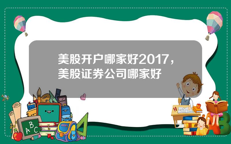 美股开户哪家好2017，美股证券公司哪家好