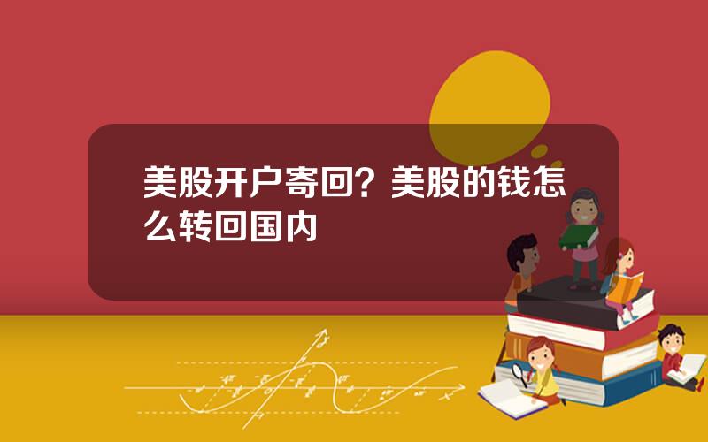 美股开户寄回？美股的钱怎么转回国内