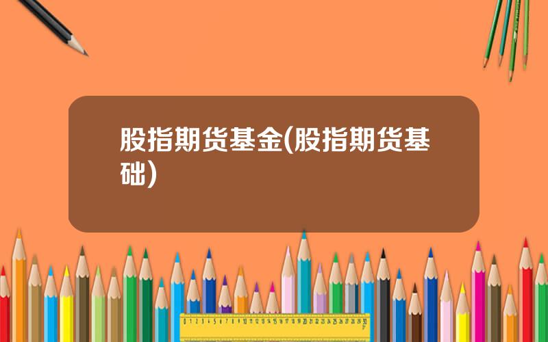 股指期货基金(股指期货基础)