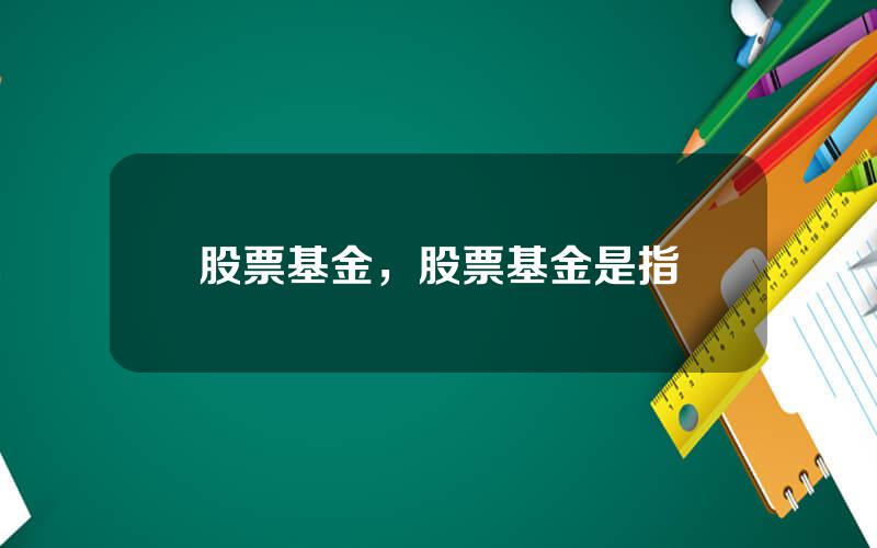 股票基金，股票基金是指
