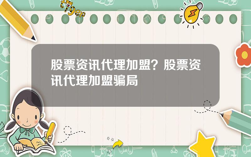 股票资讯代理加盟？股票资讯代理加盟骗局
