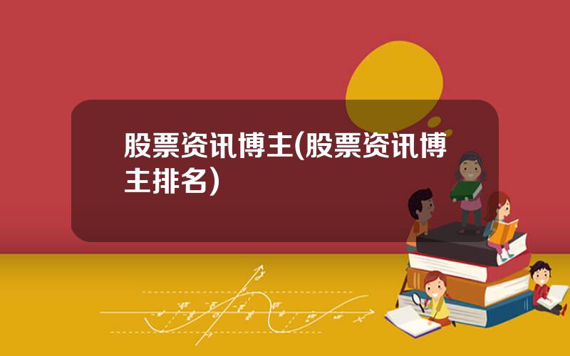 股票资讯博主(股票资讯博主排名)