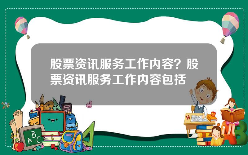 股票资讯服务工作内容？股票资讯服务工作内容包括