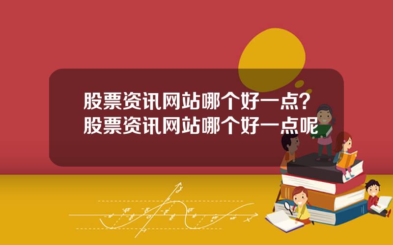 股票资讯网站哪个好一点？股票资讯网站哪个好一点呢