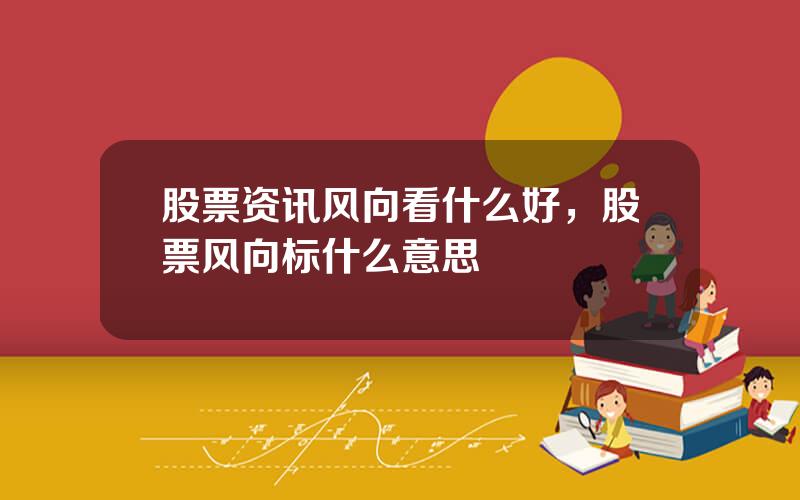 股票资讯风向看什么好，股票风向标什么意思