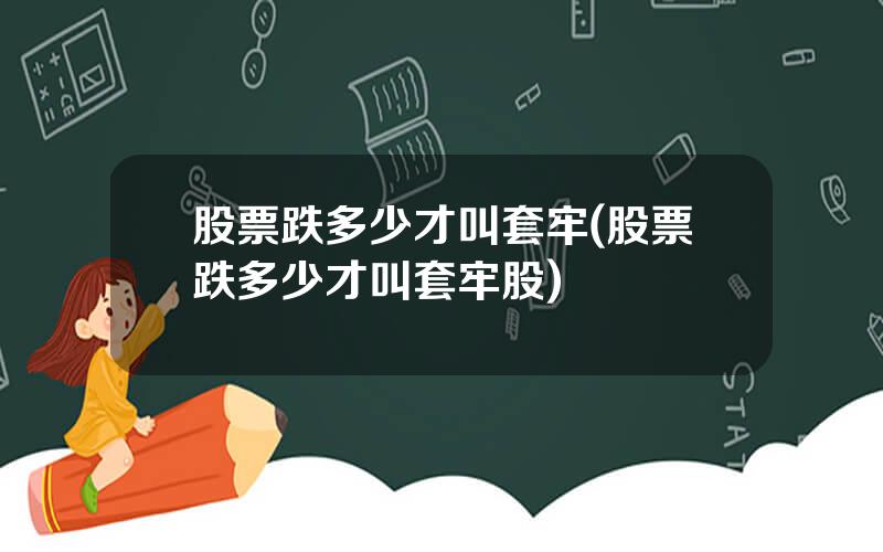 股票跌多少才叫套牢(股票跌多少才叫套牢股)