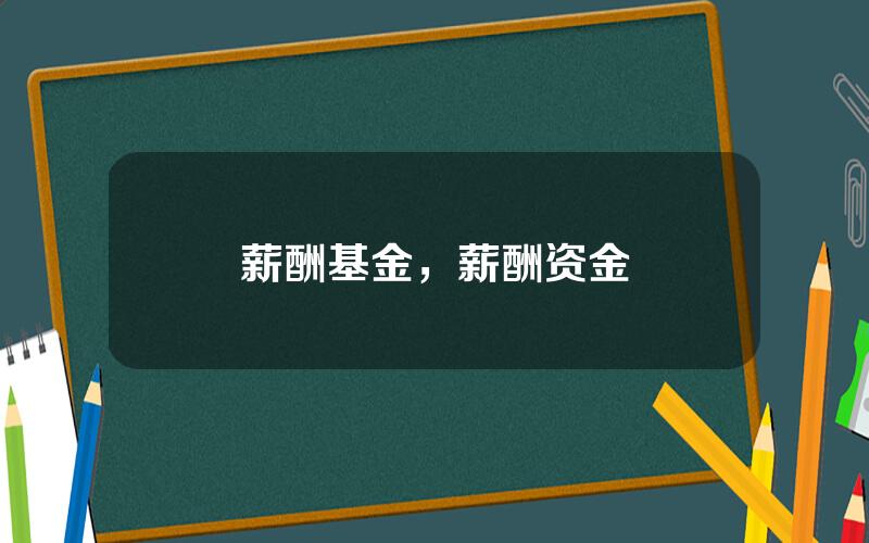 薪酬基金，薪酬资金
